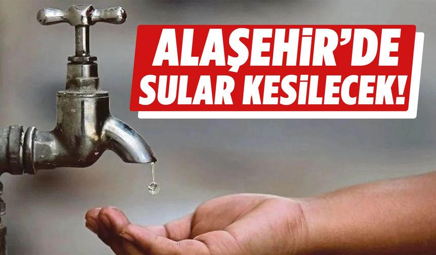 Alaşehir’e su kesintisi uyarısı!