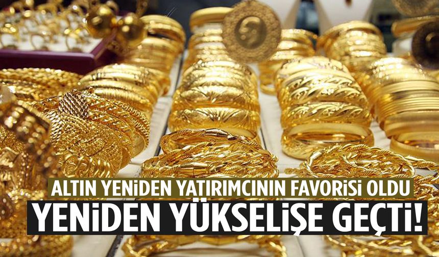 Altın yeniden yatırımcının favorisi oldu! Yükselişe geçti