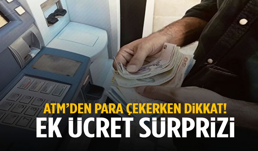 ATM’den böyle para çekerseniz ek ücret ödeyebilirsiniz!