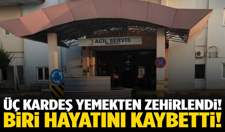 Aynı yemekten yiyen üç kardeş zehirlendi… Biri hayatını kaybetti!