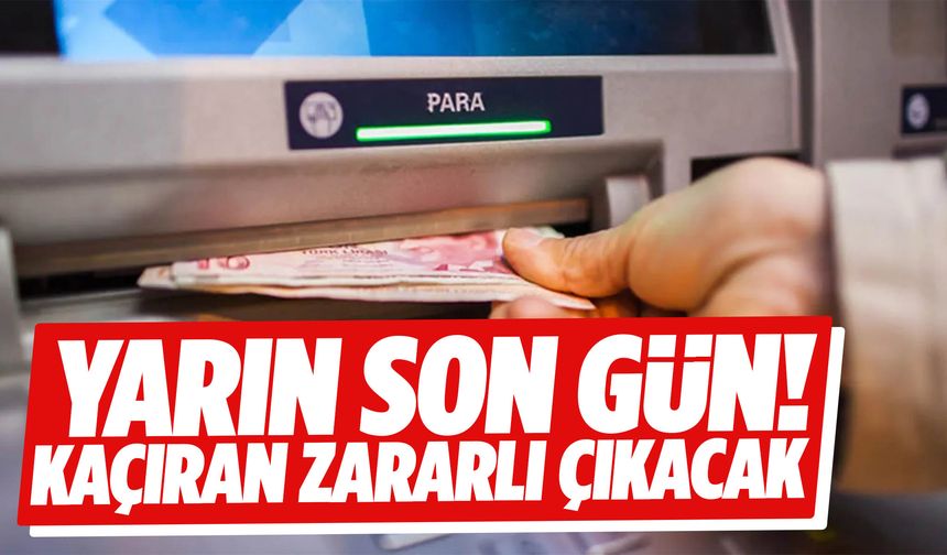 Yarın son gün! Kaçıran zararlı çıkacak