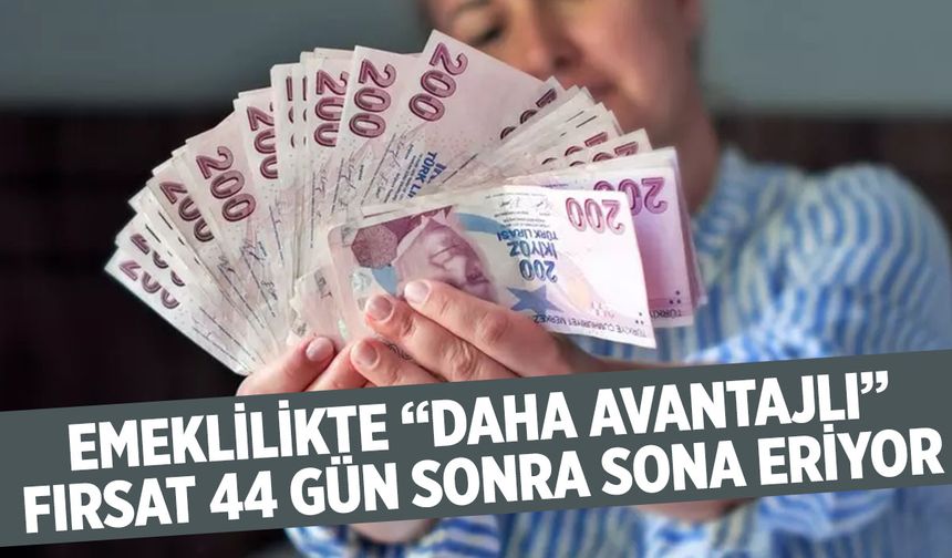Emeklilikte “Daha Avantajlı” Fırsat 44 Gün Sonra Sona Eriyor