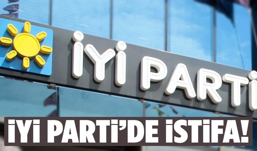 İYİ Parti Genel Başkan Yardımcısı istifa etti!