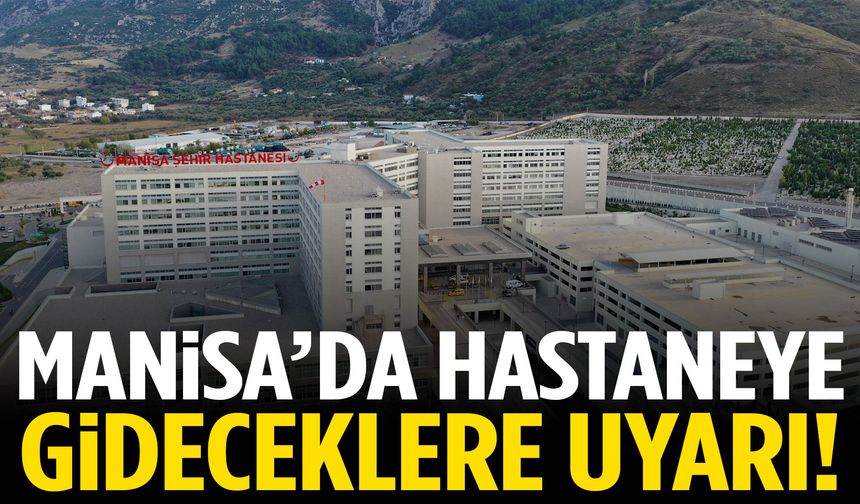 Manisa’da hastaneye gideceklere uyarı!