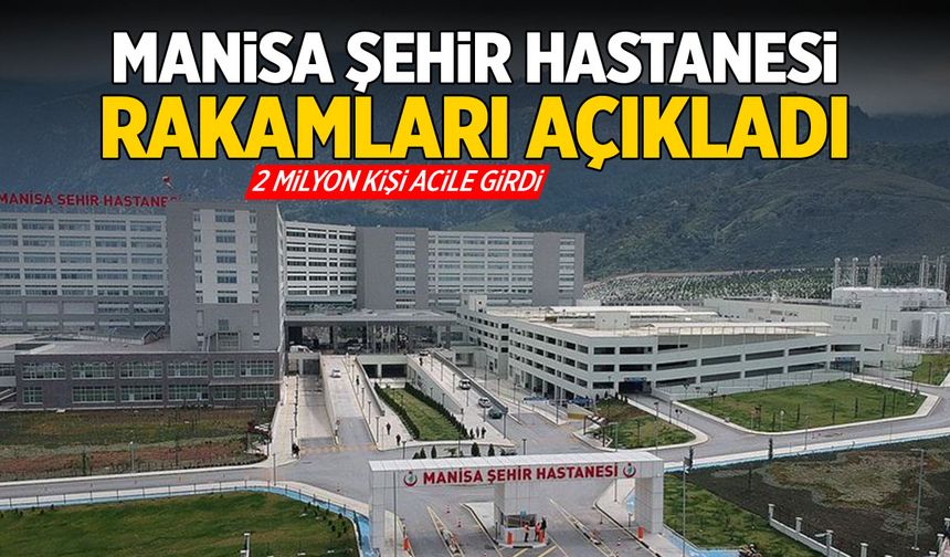Manisa Şehir Hastanesi rakamları açıkladı! 2 milyon acil girişi...