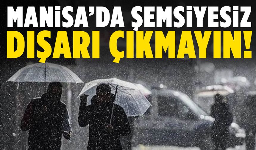 Manisa’da şemsiyesiz dışarı çıkmayın!