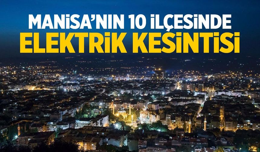 Manisa’da 10 ilçede elektrik kesintisi! Saat saat mahalle listesi