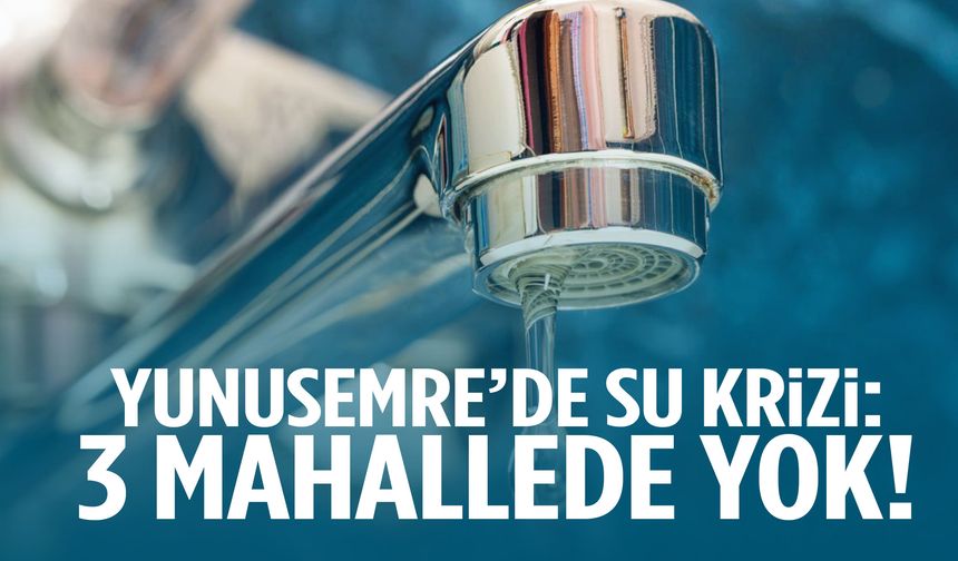 Yunusemre’de su krizi: 3 mahallede yok!