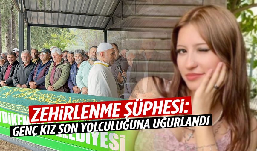 Zehirlenme şüphesiyle hayatını kaybeden genç kız son yolculuğuna uğurlandı