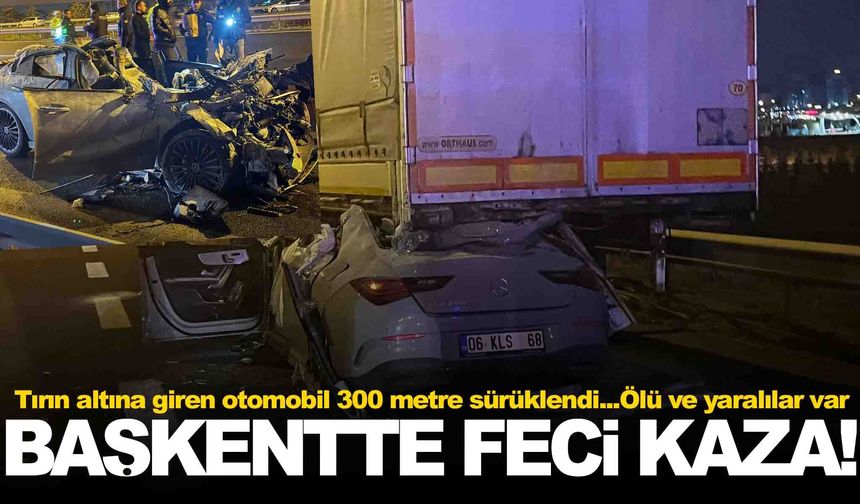 Ankara çevreyolunda feci kaza: Otomobil tırın altına girdi