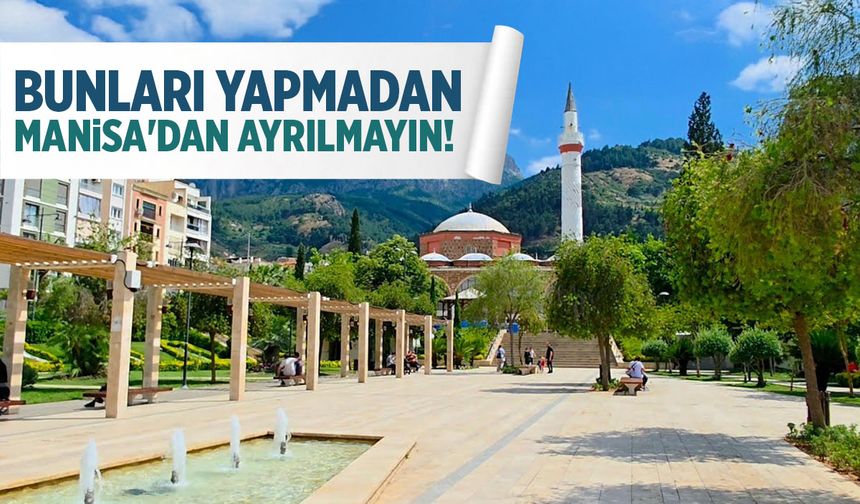 Bunları yapmadan Manisa'dan ayrılmayın!