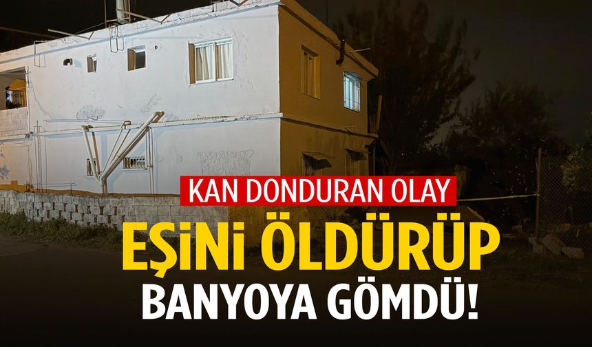 Kan donduran olay: Eşini öldürüp banyoya gömdü!