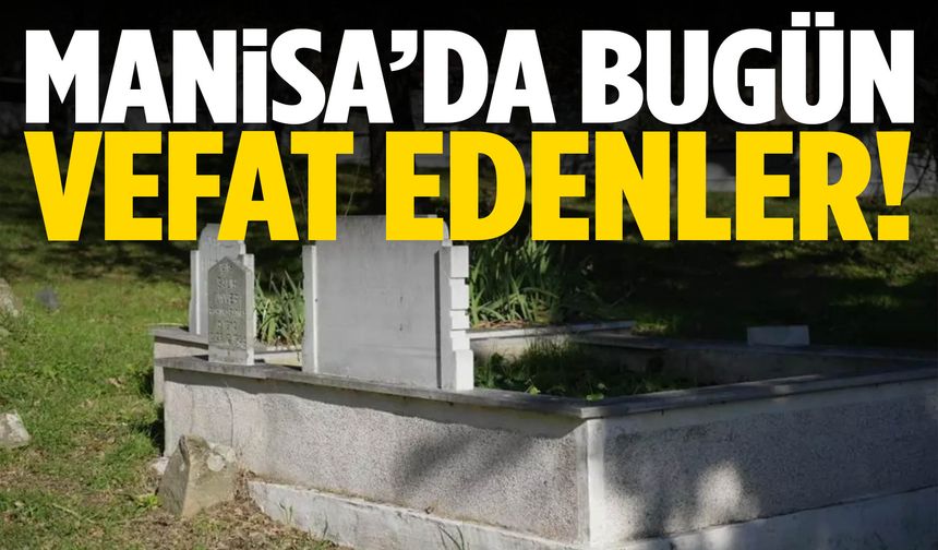 Manisa’da bugün 7 kişi hayatını kaybetti... 21 Şubat 2026 vefat edenler