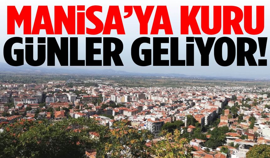 Manisa’ya kuru günler geliyor!