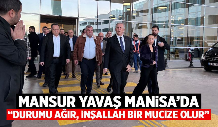 Mansur Yavaş Manisa'da: Gülşah Başkanımızın durumu ağır