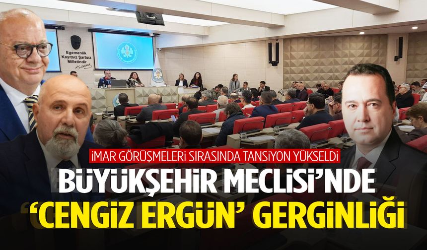Büyükşehir Meclisi’nde ‘Cengiz Ergün’ gerginliği!