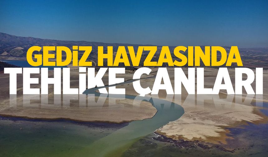 Gediz Havzası'nda tehlike çanları
