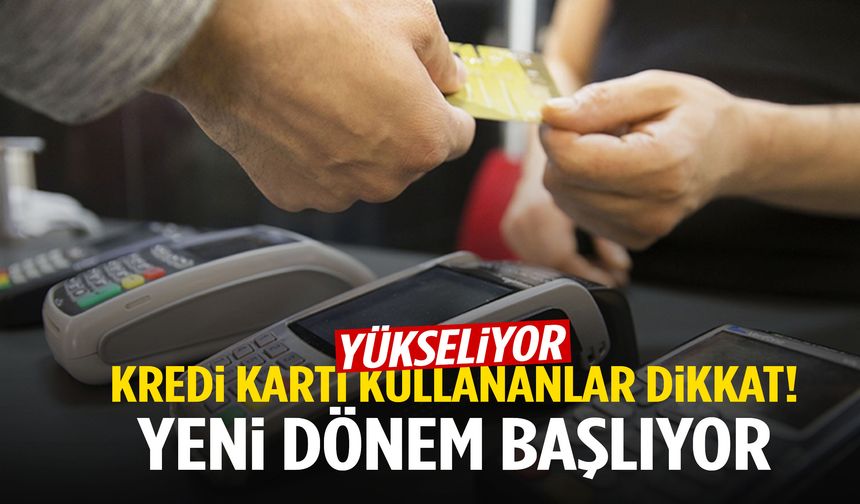 Kredi kartı kullananlar dikkat! Yeni dönem başlıyor