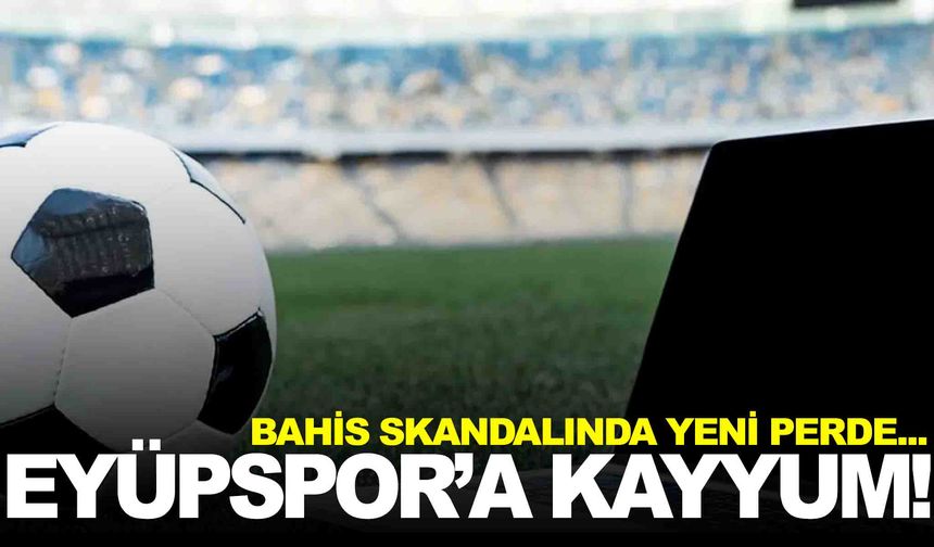 Eyüpspor dahil 9 şirkete kayyum atandı… Bahis soruşturmasında yeni gelişme