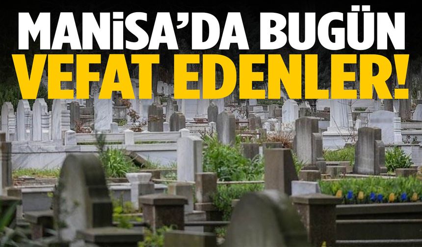 Manisa’da bugün 25 kişi hayatını kaybetti!