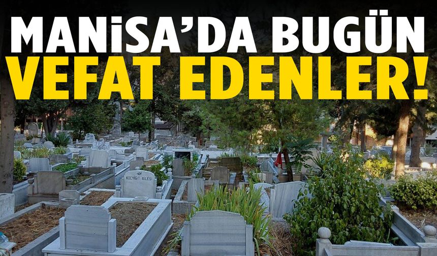 Manisa’da 27 kişi hayatını kaybetti... 6 Şubat 2026 vefat edenler