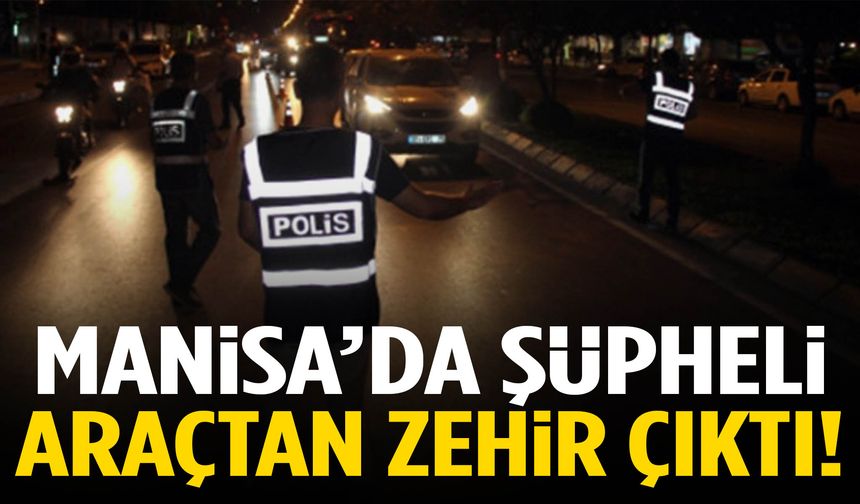 Manisa’da şüpheli araçtan zehir çıktı!