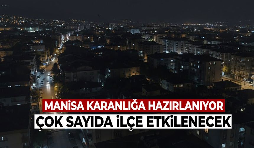 Manisa karanlığa hazırlanıyor! Çok sayıda ilçe etkilenecek