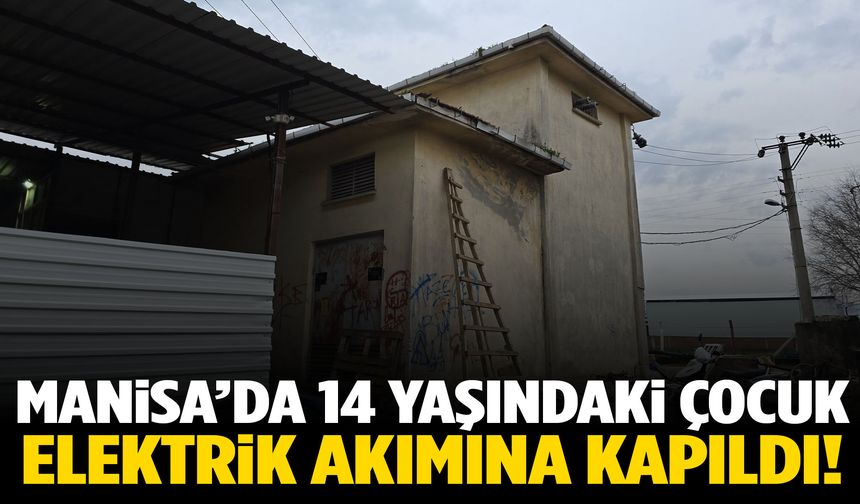 Manisa’da 14 yaşındaki çocuk elektrik akımına kapıldı!