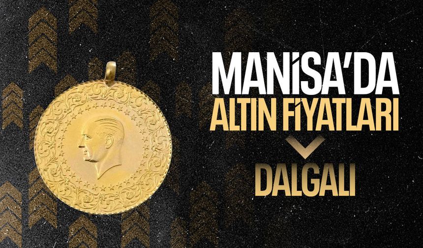 Manisa'da altın fiyatları ne kadar oldu?