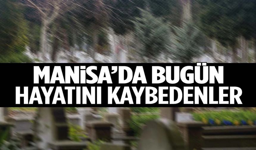 Manisa’da bugün 17 kişi hayata veda etti