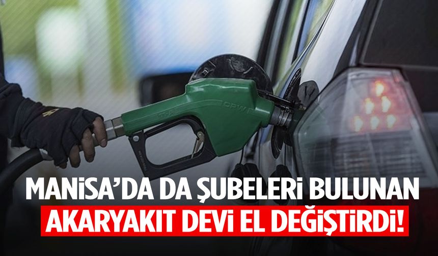 Manisa’da da şubeleri bulunan akaryakıt devi el değiştirdi!