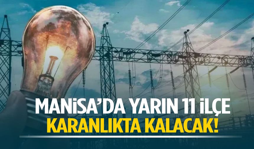 Manisa’da yarın 11 ilçe karanlıkta kalacak!