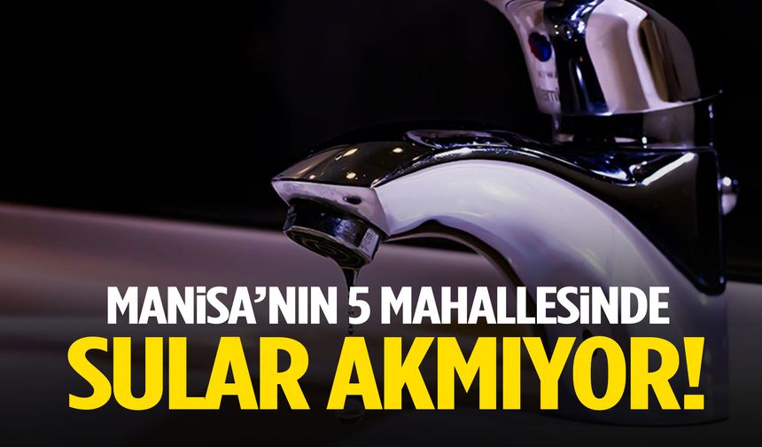 Manisa’nın 5 mahallesinde sular akmıyor!
