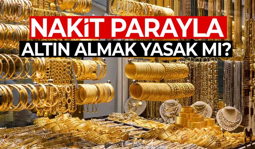 Ortalığı karıştıran iddia! Nakit parayla altın almak yasaklandı mı?
