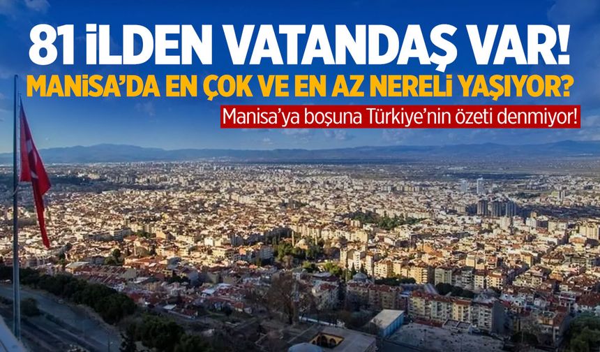 81 ilden vatandaş var! Manisa’da en çok ve en az nereli yaşıyor?