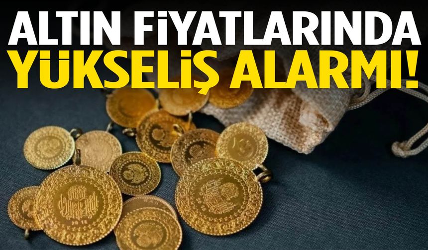 Altın fiyatlarında yükseliş alarmı!