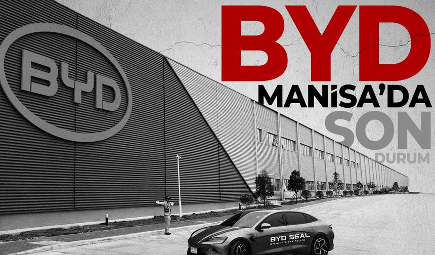 BYD'nin Manisa yatırımında son durum!