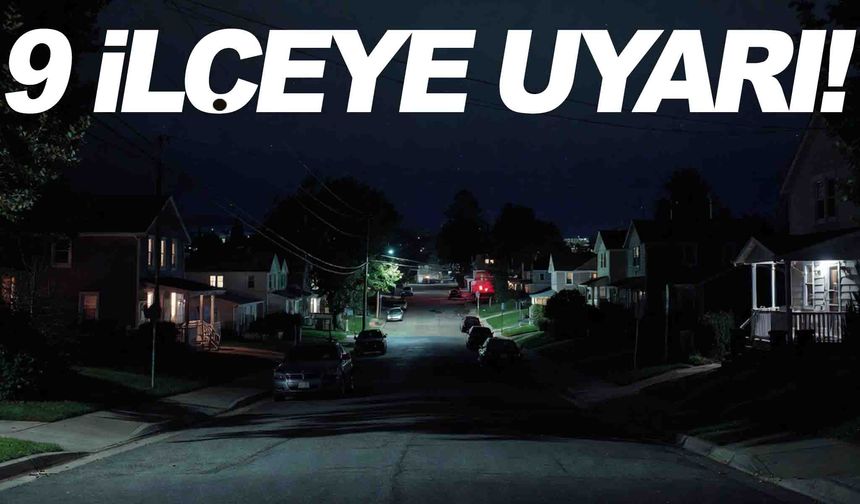 Duyurulan listede 9 ilçe var... Önlemlerinizi şimdiden alın!