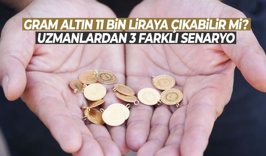 Gram altın 11 bin liraya çıkabilir mi? Uzmanlardan 3 farklı senaryo!