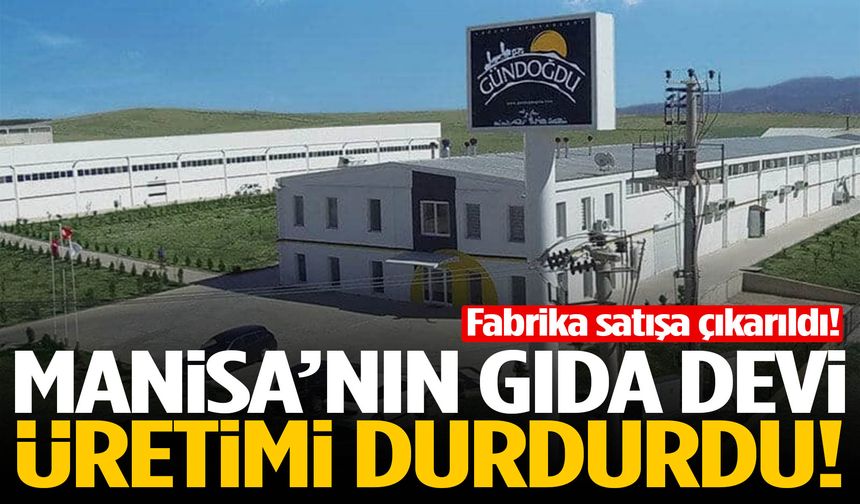 Manisa’nın gıda devi üretimi durdurdu! Fabrika satışa çıkarıldı!
