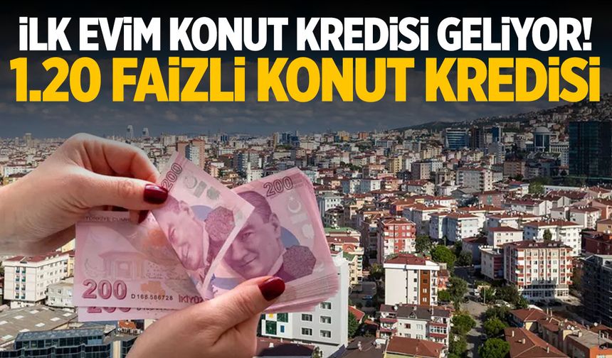 İlk evim konut kredisi geliyor! 1.20 faizli konut kredisiyle ev alınacak!