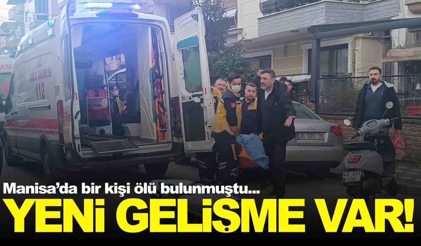 Manisa’da bir kişi ölü bulunmuştu… Yeni gelişme yaşandı!
