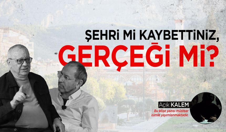 Şehri mi kaybettiniz, gerçeği mi?