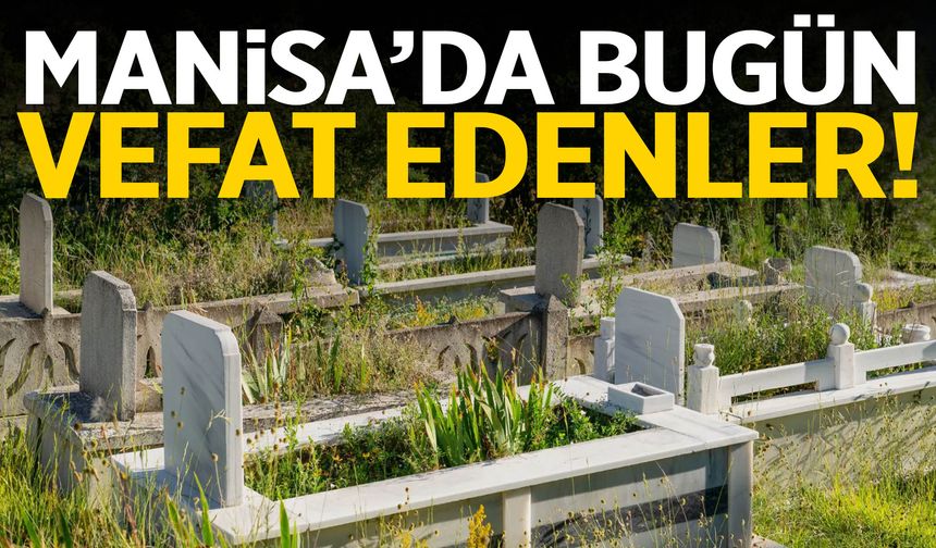 Manisa’da bugün 25 kişi hayatını kaybetti!