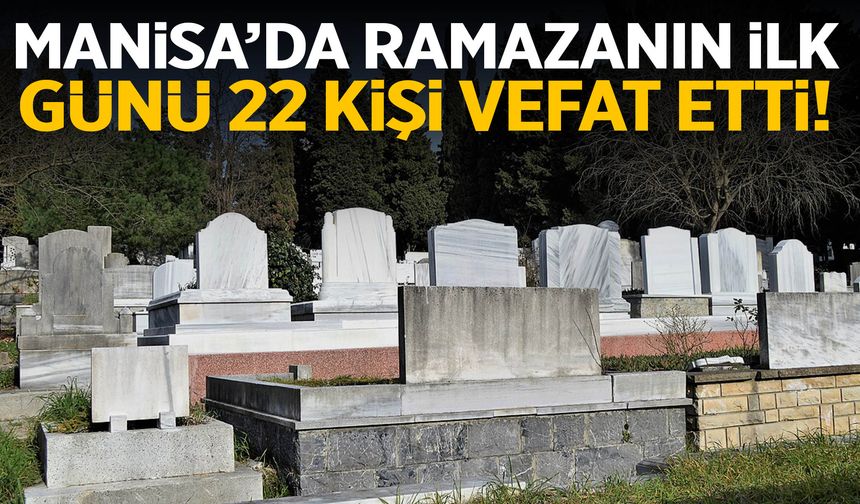 Manisa’da Ramazanın ilk günü 22 kişi vefat etti!