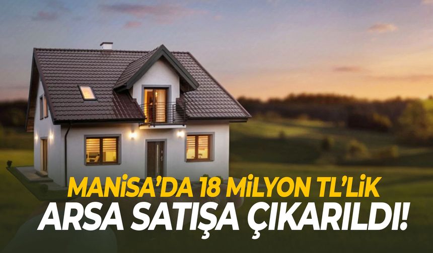 Manisa’da 18 milyon TL’lik arsa satılıyor!