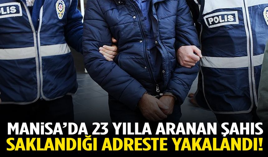 Manisa’da 23 yılla aranan şahıs saklandığı adreste yakalandı!
