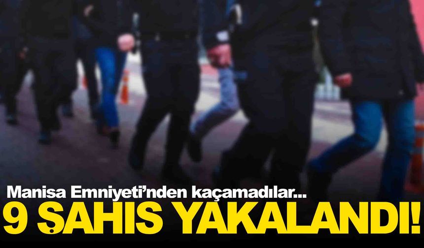 Manisa’da aranan 9 kişi yakalandı... Emniyet tek tek enseledi!