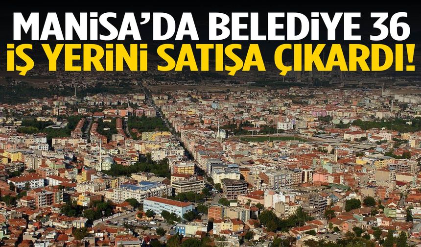 Manisa’da belediye 36 iş yerini satışa çıkardı!