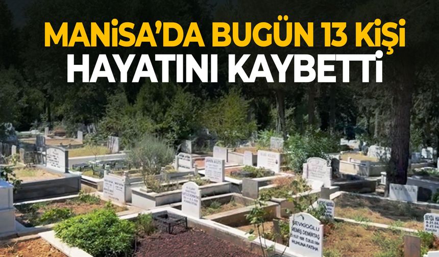Manisa’da bugün 13 kişi hayata veda etti